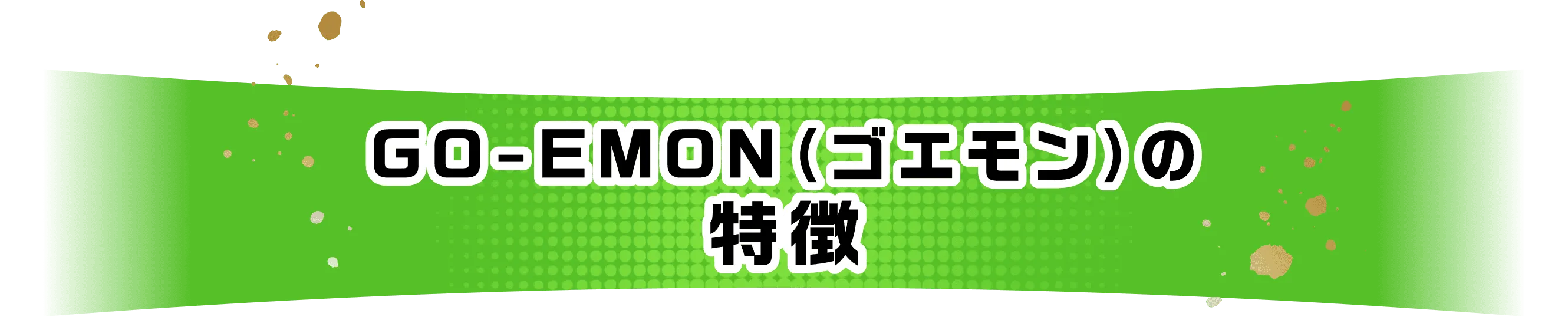 GO-EMON（ゴエモン）の特徴